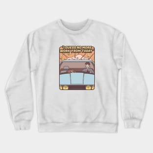 I Guess No More Work From Today Crewneck Sweatshirt